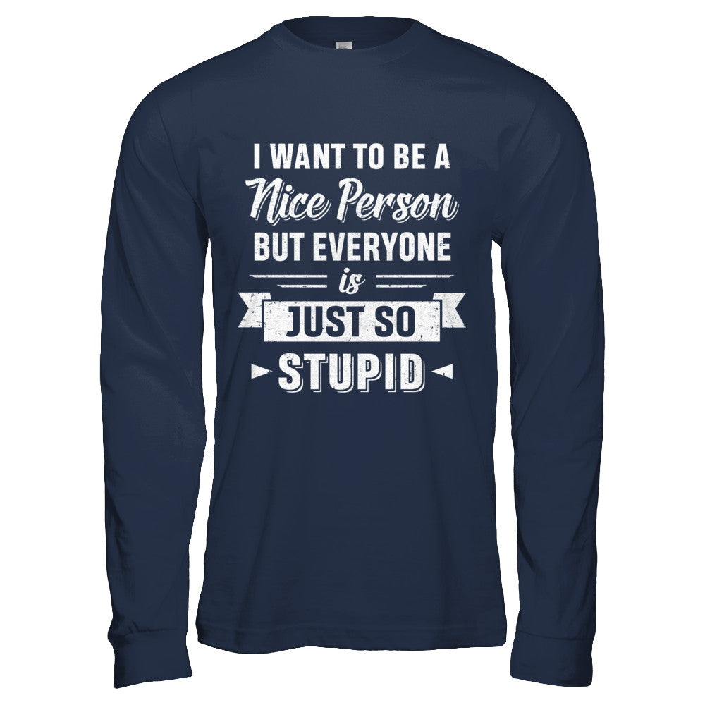 I Want To Be A Nice Person But Everyone Is Just So Stupid T-Shirt & Hoodie | Teecentury.com