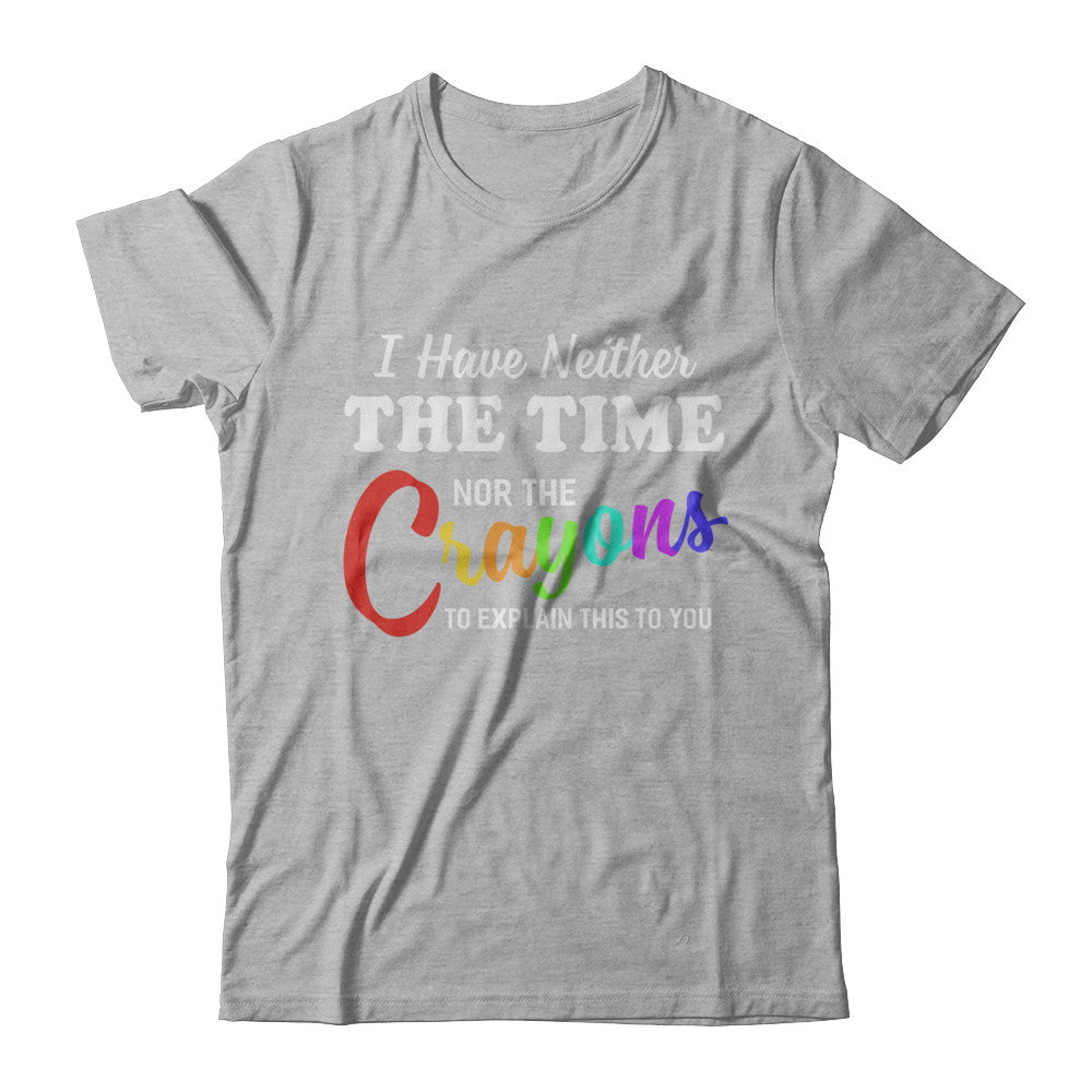 I Have Neither The Time Nor Crayons To Explain This T-Shirt & Hoodie | Teecentury.com