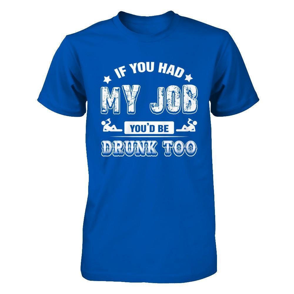 If You Had My Job You'd Be Drunk Too T-Shirt & Hoodie | Teecentury.com