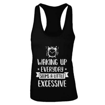 Waking Up Everyday Seems A Little Excessive Funny T-Shirt & Tank Top | Teecentury.com