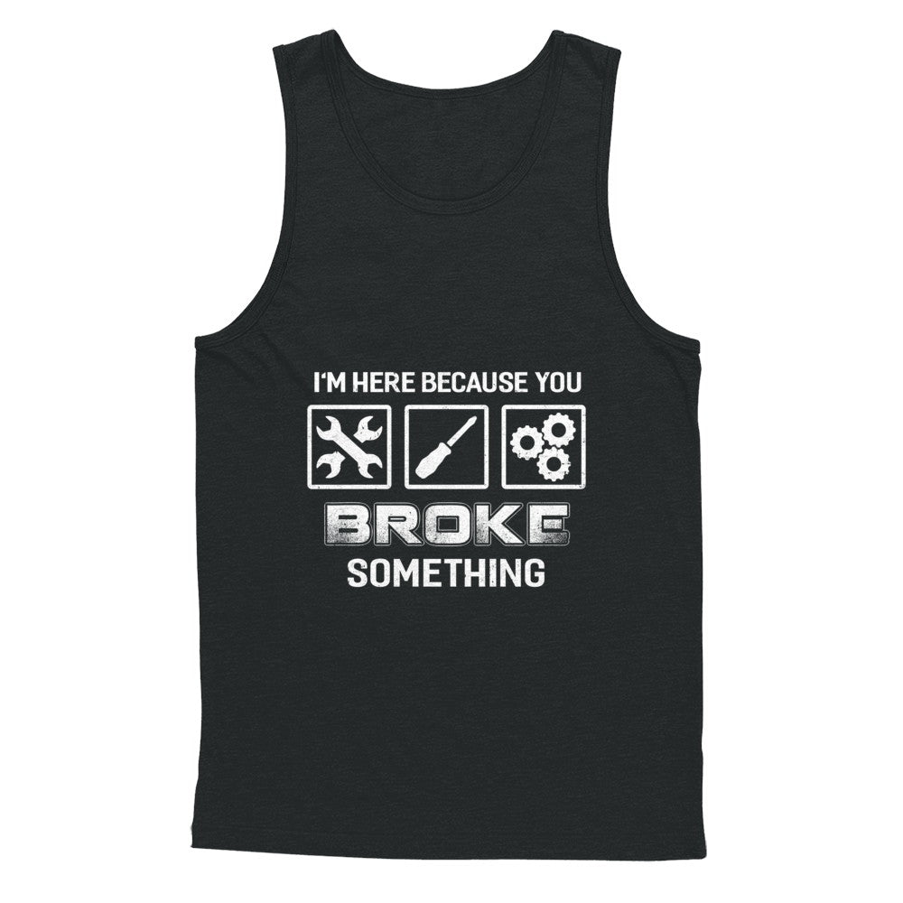 I'm Here Because You Broke Something Mechanic T-Shirt & Hoodie | Teecentury.com