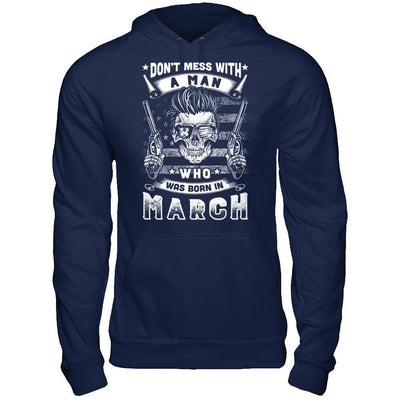 Don't Mess With A Man Who Was Born In March T-Shirt & Hoodie | Teecentury.com