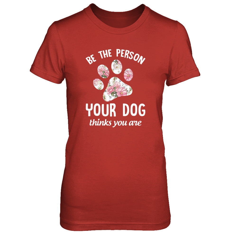 Be The Person Your Dog Thinks You Are T-Shirt & Tank Top | Teecentury.com