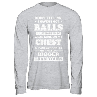 Don't Tell Me I Haven't Got Balls They Bigger Than Yours T-Shirt & Hoodie | Teecentury.com