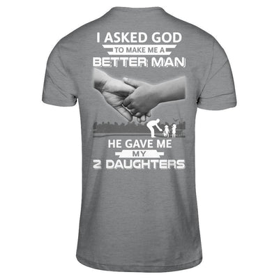 I Asked God To Make Me A Better Man He Gave Me My Two Daughters T-Shirt & Hoodie | Teecentury.com