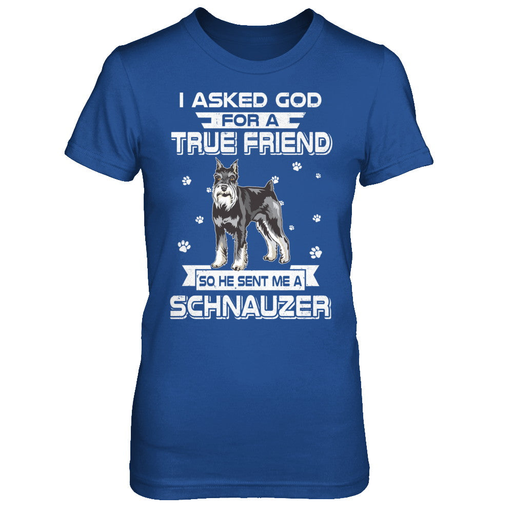 I Asked God For A True Friend So Sent Me Schnauzer Dog T-Shirt & Hoodie | Teecentury.com