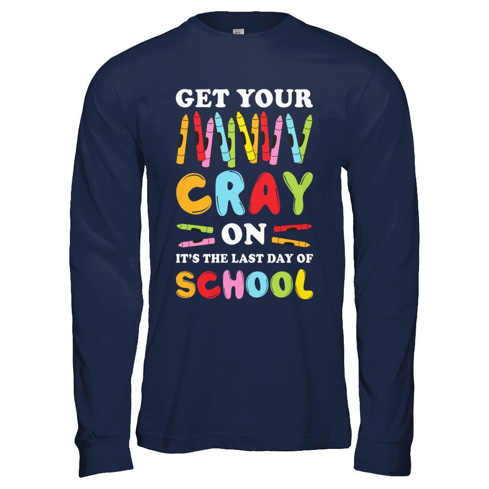 Get Your Cray On Its Last Day Of School Teacher Kindergarten T-Shirt & Hoodie | Teecentury.com