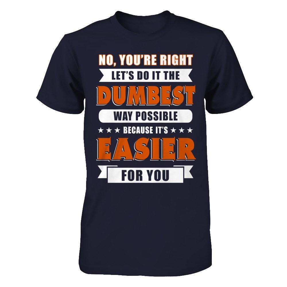 No You're Right Let's Do It The Dumbest Way Possible T-Shirt & Hoodie | Teecentury.com