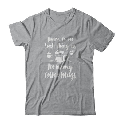 There Is No Such Thing As Too Many Coffee Mugs T-Shirt & Tank Top | Teecentury.com