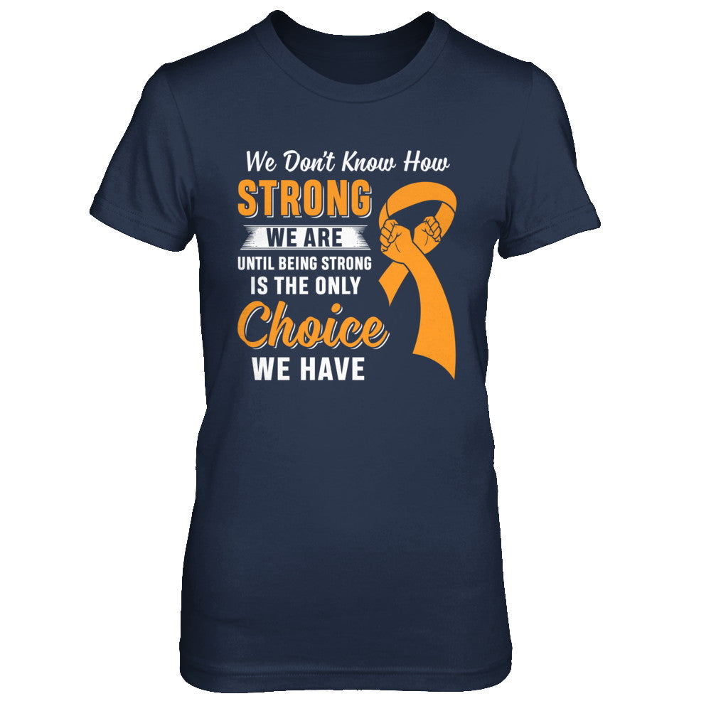 Being Strong Choice Leukemia Multiple Sclerosis Awareness T-Shirt & Hoodie | Teecentury.com