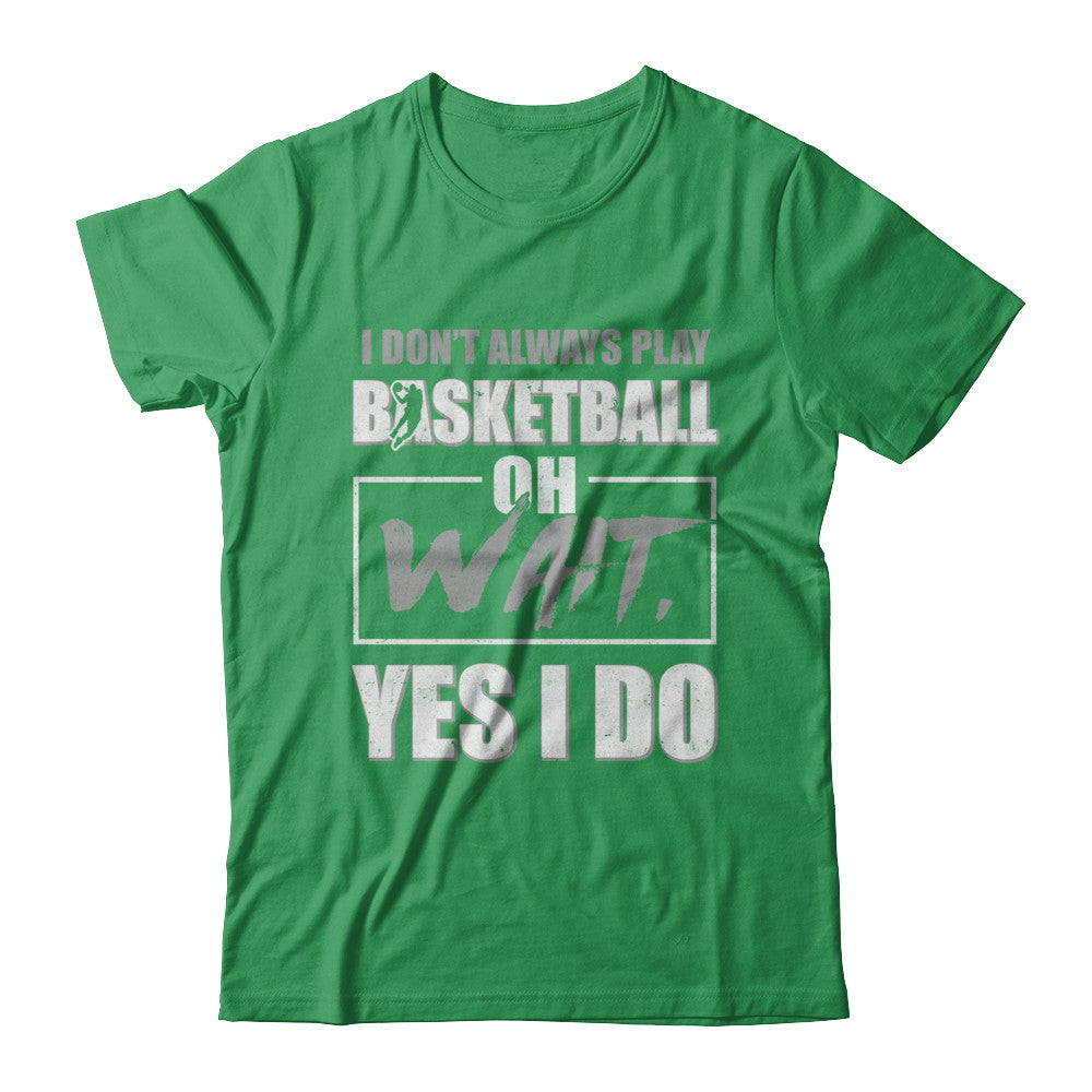 I Don't Always Play Basketball Oh Wait Yes I Do T-Shirt & Hoodie | Teecentury.com
