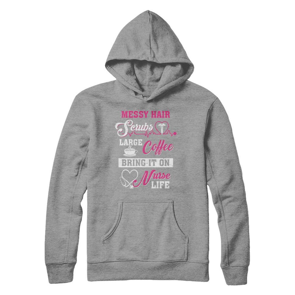 Messy Hair Scrubs Large Coffee Bring It On Nurse Life T-Shirt & Hoodie | Teecentury.com