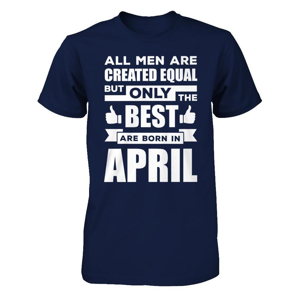 All Men Are Created Equal But Only The Best Are Born In April T-Shirt & Hoodie | Teecentury.com