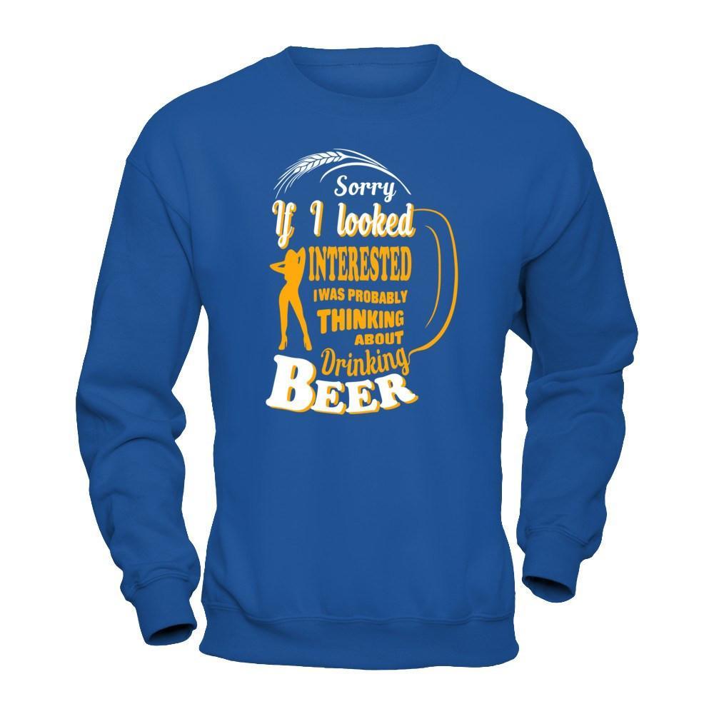 Sorry If I Looked Interested I Was Probably Thinking About Drinking Beer T-Shirt & Hoodie | Teecentury.com