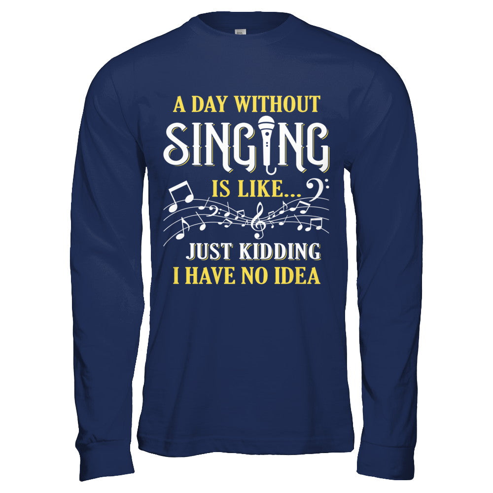 A Day Without Singing Just Kidding I Have No Idea T-Shirt & Hoodie | Teecentury.com