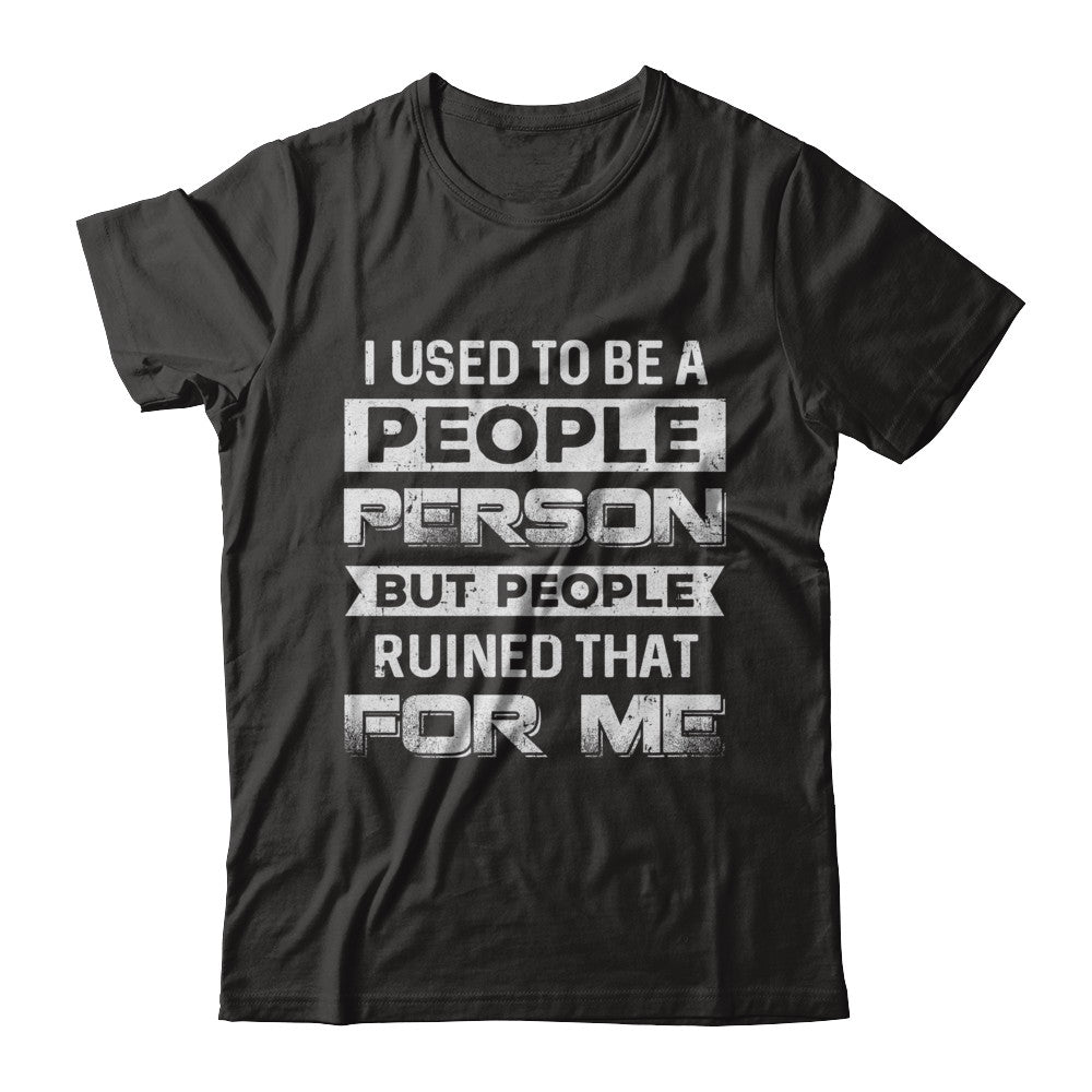 I Used To Be A People Person But People Ruined That For Me T-Shirt & Hoodie | Teecentury.com