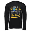 In A World Where You Can Be Anything Be Kind T-Shirt & Hoodie | Teecentury.com