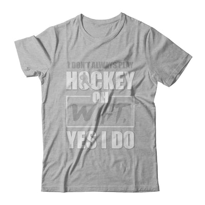 I Don't Always Play Hockey Oh Wait Yes I Do T-Shirt & Hoodie | Teecentury.com