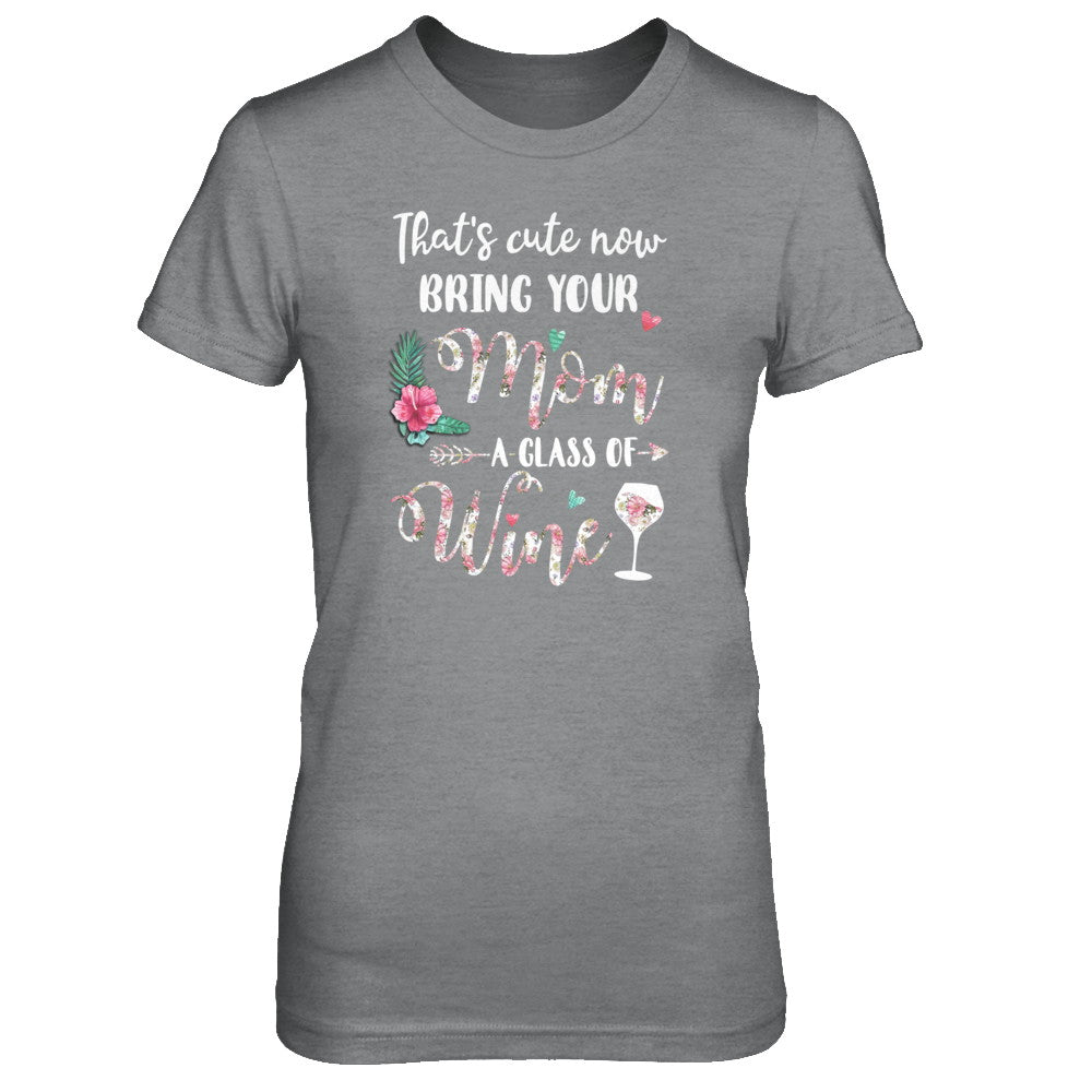 That's Cute Now Bring Your Mom A Glass Of Wine T-Shirt & Tank Top | Teecentury.com