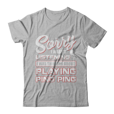 Sorry I Wasn't Listening I Was Thinking About Playing Ping Ping T-Shirt & Hoodie | Teecentury.com