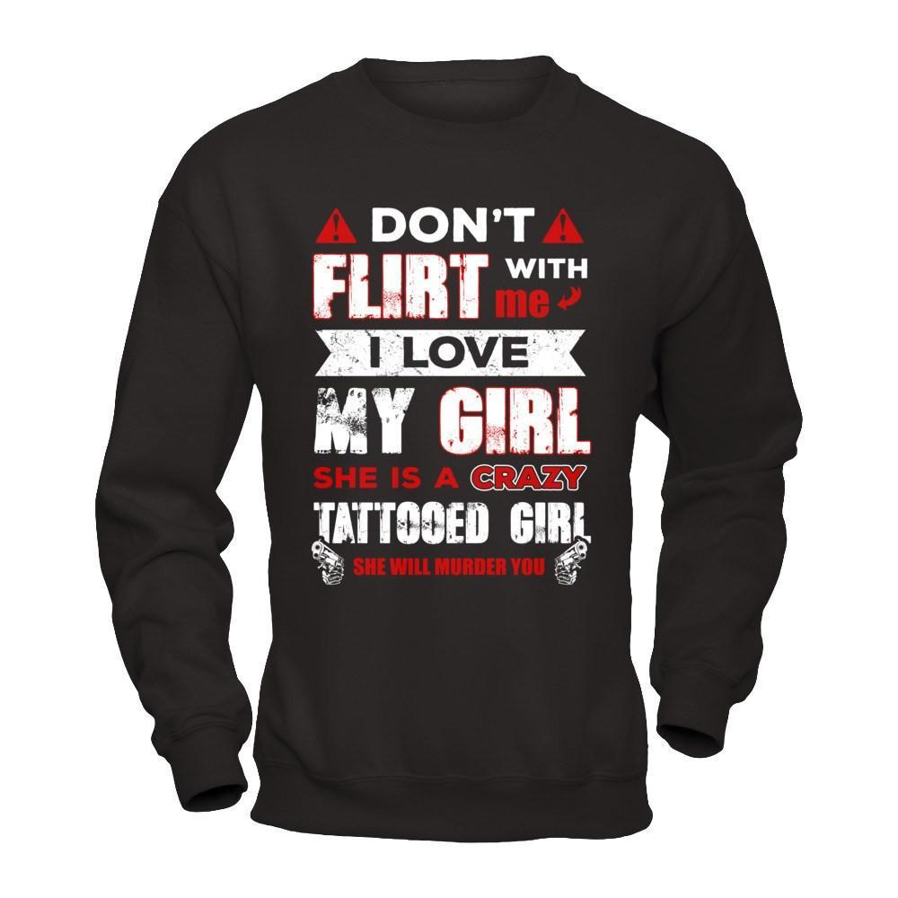 Don't Flirt With Me I Love My Girl She Is A Crazy Tattooed Girl T-Shirt & Hoodie | Teecentury.com