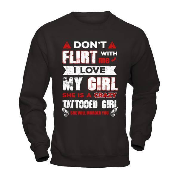 Don't Flirt With Me I Love My Girl She Is A Crazy Tattooed Girl T-Shirt & Hoodie | Teecentury.com