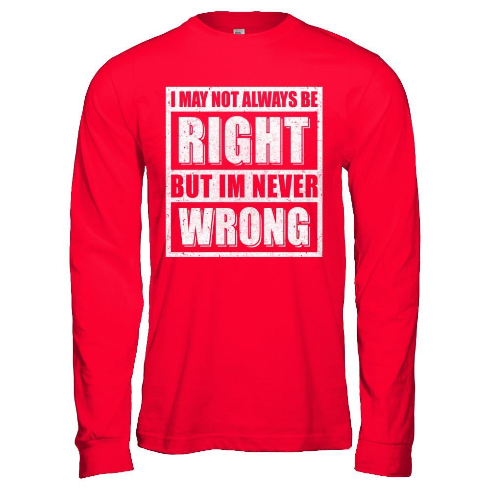 I May Not Always Be Right But I'm Never Wrong T-Shirt & Hoodie | Teecentury.com