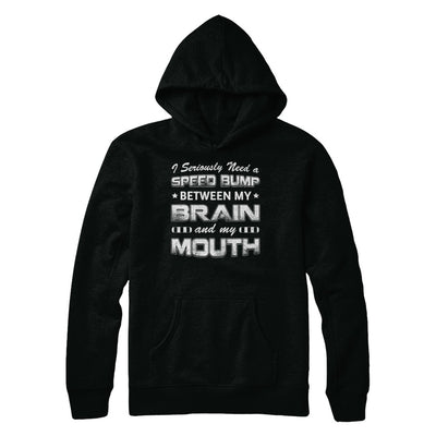 Seriously Need A Speed Bump Between Brain & Mouth T-Shirt & Hoodie | Teecentury.com