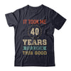 Vintage 40Th Birthday Took Me 40 Years Old Look This Good T-Shirt & Hoodie | Teecentury.com