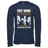 Tree Work Funny Tree Climber Pruner T-Shirt & Hoodie | Teecentury.com