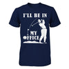 Golf I'll Be In My Office T-Shirt & Hoodie | Teecentury.com