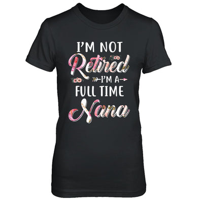 I'm Not Retired I'm A Full Time Nana Mothers Day T-Shirt & Hoodie | Teecentury.com