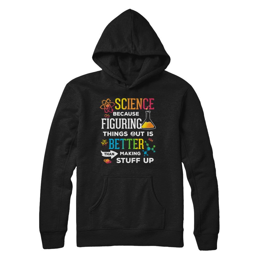 Science Because Figuring Things Out Better Than Making Stuff Up T-Shirt & Hoodie | Teecentury.com