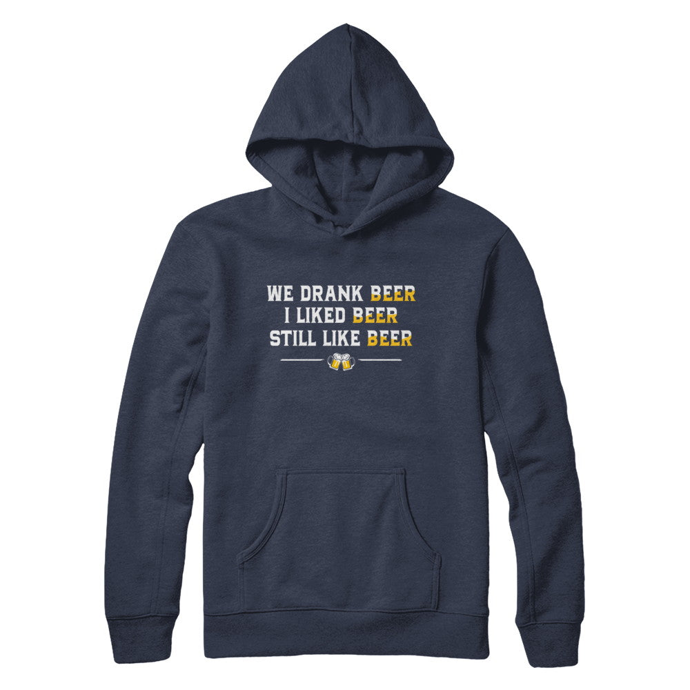 We Drank Beer I Liked Beer Still Like Beer T-Shirt & Hoodie | Teecentury.com