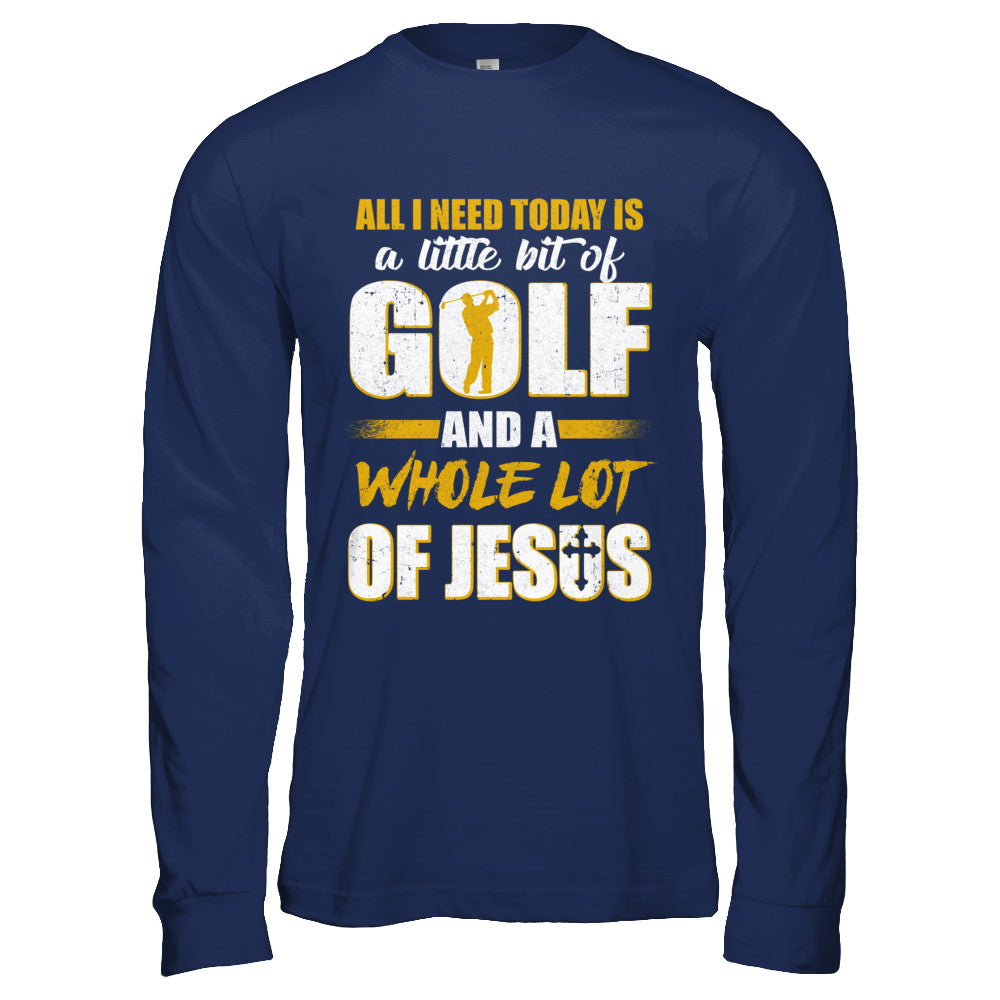 All I Need Today Is A Little Bit Of Golf And A Whole Lot Of Jesus T-Shirt & Hoodie | Teecentury.com