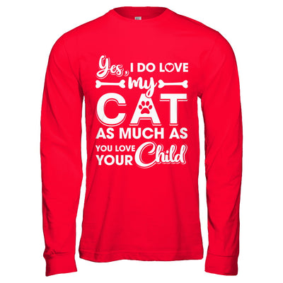 Yes I Do Love My Cat As Much As You Love Your Child T-Shirt & Hoodie | Teecentury.com