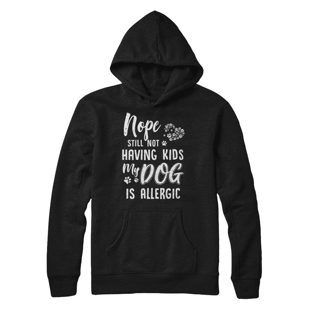 Nope Still Not Having Kids My Dog Is Allergic T-Shirt & Hoodie | Teecentury.com
