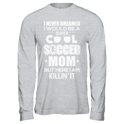 Never Dreamed I Would Be A Cool Soccer Mom Mothers Day T-Shirt & Hoodie | Teecentury.com