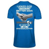 I Asked God To Make Me A Better Man He Sent Me My GrandDaughter T-Shirt & Hoodie | Teecentury.com