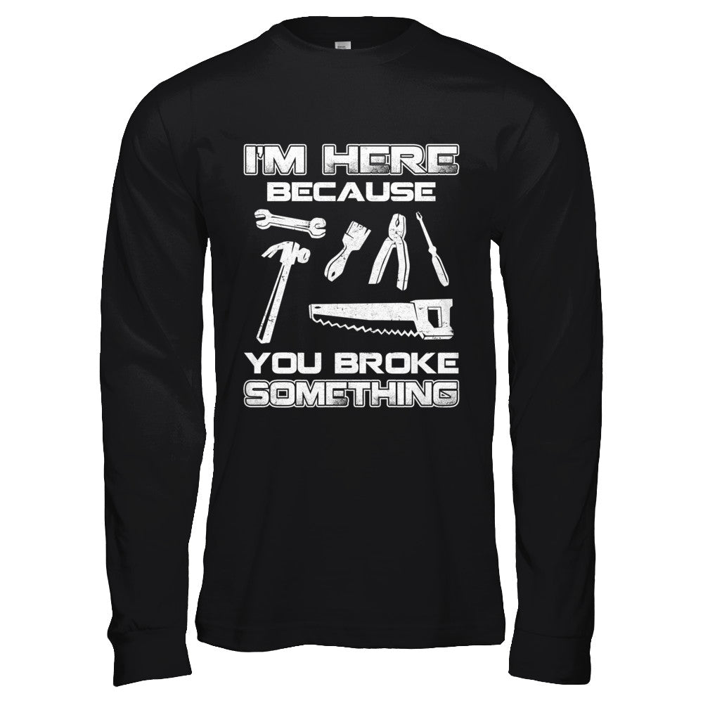 I'm Here Because You Broke Something Mechanic T-Shirt & Hoodie | Teecentury.com