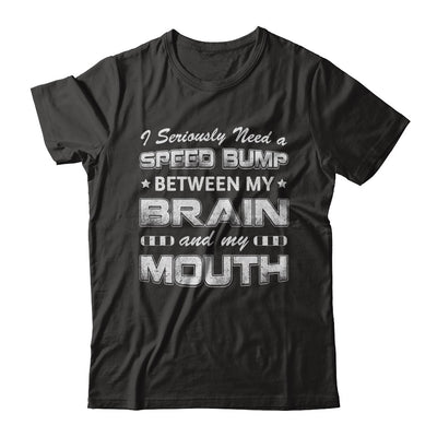 Seriously Need A Speed Bump Between Brain & Mouth T-Shirt & Hoodie | Teecentury.com