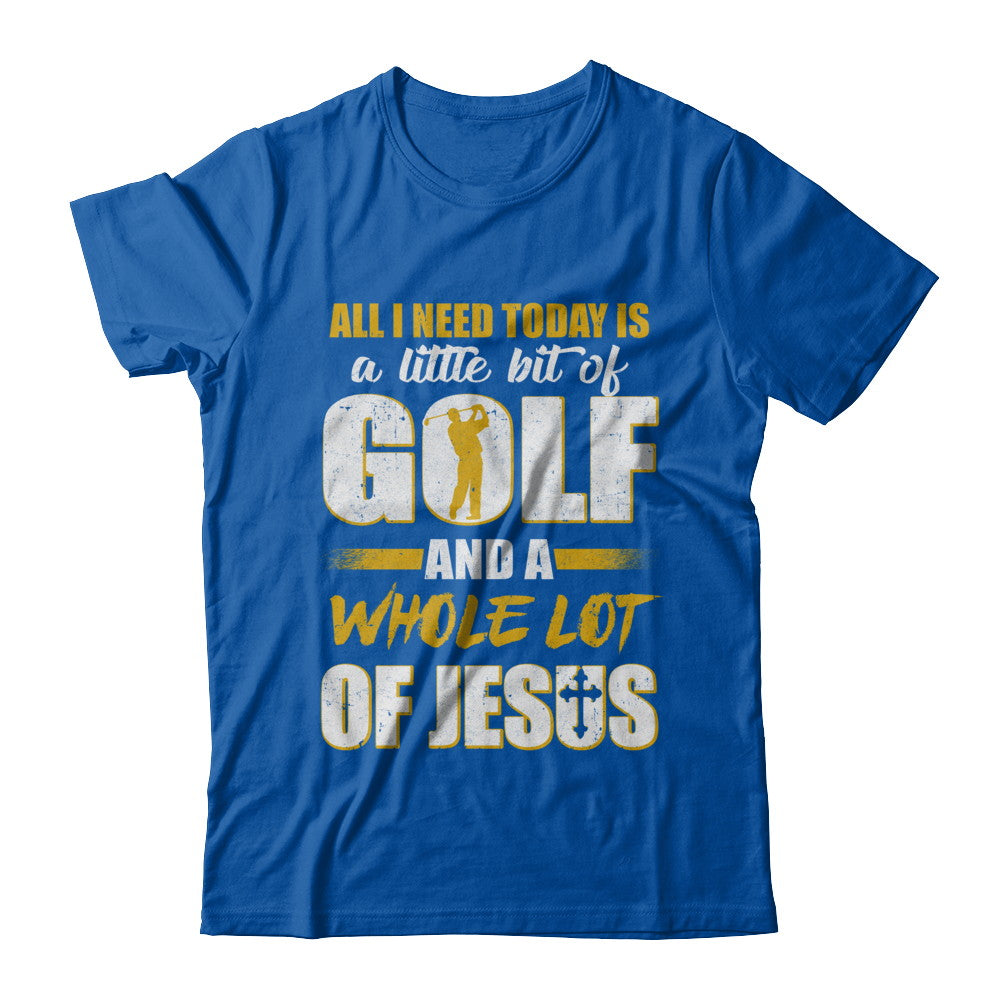 All I Need Today Is A Little Bit Of Golf And A Whole Lot Of Jesus T-Shirt & Hoodie | Teecentury.com