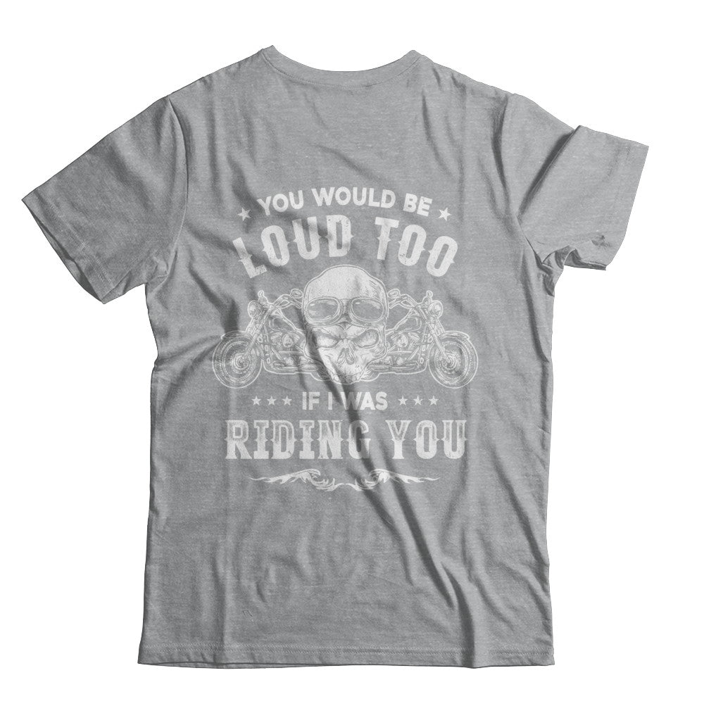 Biker You Would Be Loud Too If I Was Riding You T-Shirt & Hoodie | Teecentury.com