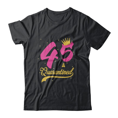 45 And Quarantined 45th Birthday Queen Gift T-Shirt & Tank Top | Teecentury.com
