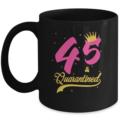 45 And Quarantined 45th Birthday Queen Gift Mug Coffee Mug | Teecentury.com