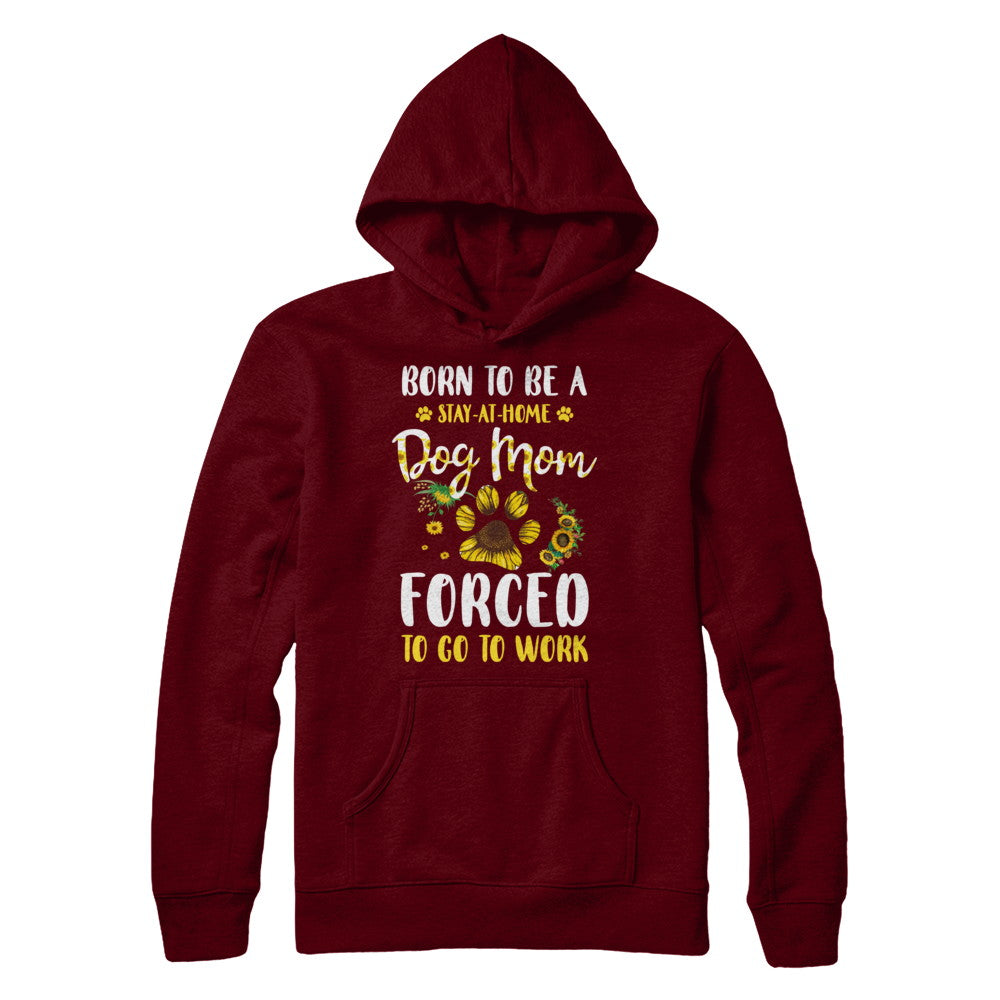 Born To Be A Stay At Home Dog Mom Forced Work Sunflower T-Shirt & Hoodie | Teecentury.com