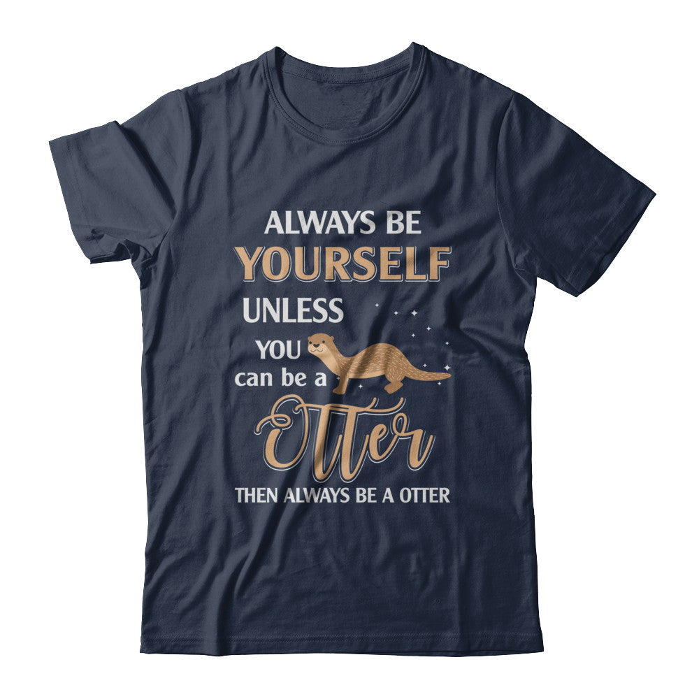 Always Be Yourself Unless You Can Be A Otter T-Shirt & Hoodie | Teecentury.com