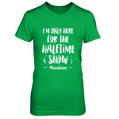 I'm Only Here For The Halftime Show Football Band Mom T-Shirt & Hoodie | Teecentury.com