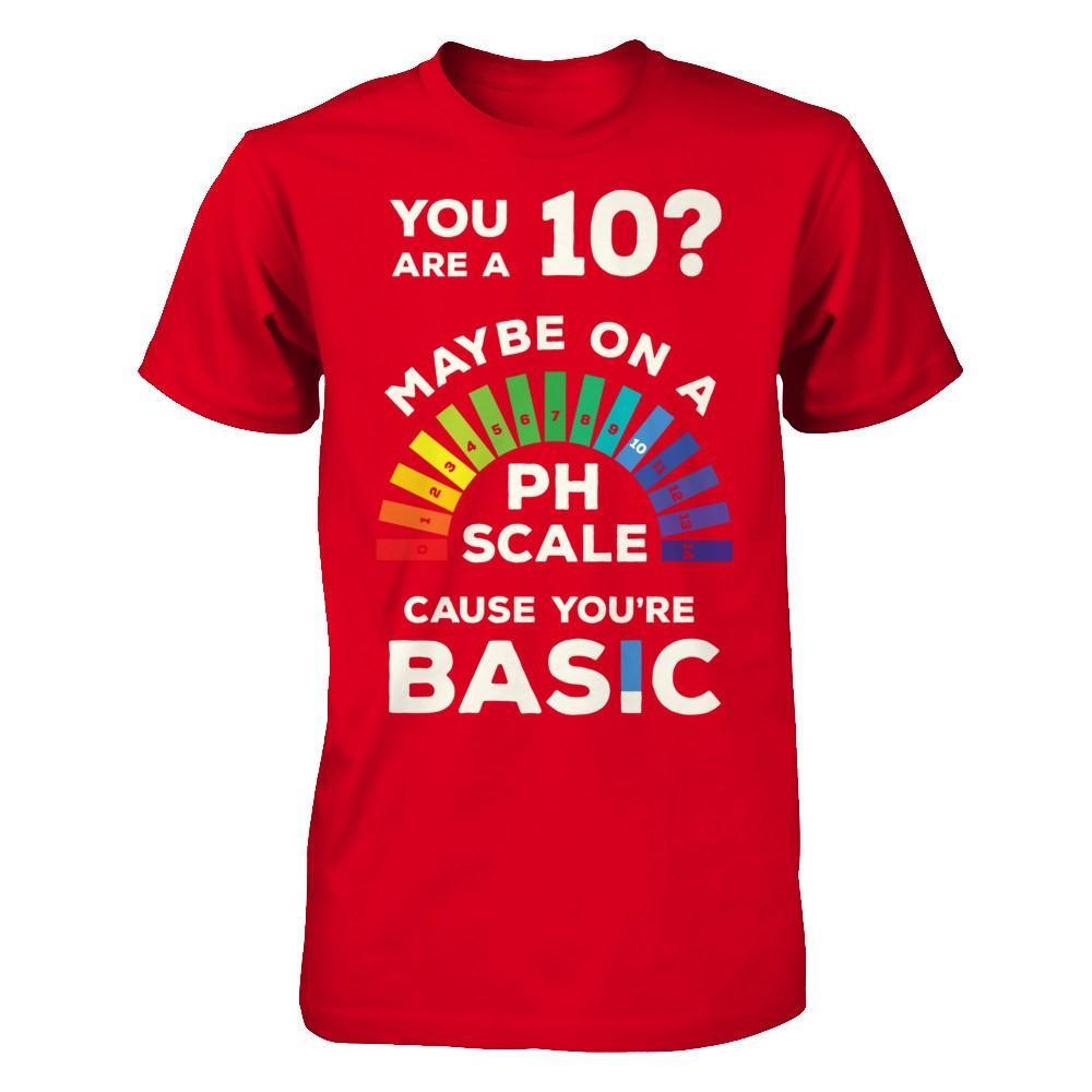You're A 10 Maybe On A Ph Scale Cause You're Basic T-Shirt & Hoodie | Teecentury.com