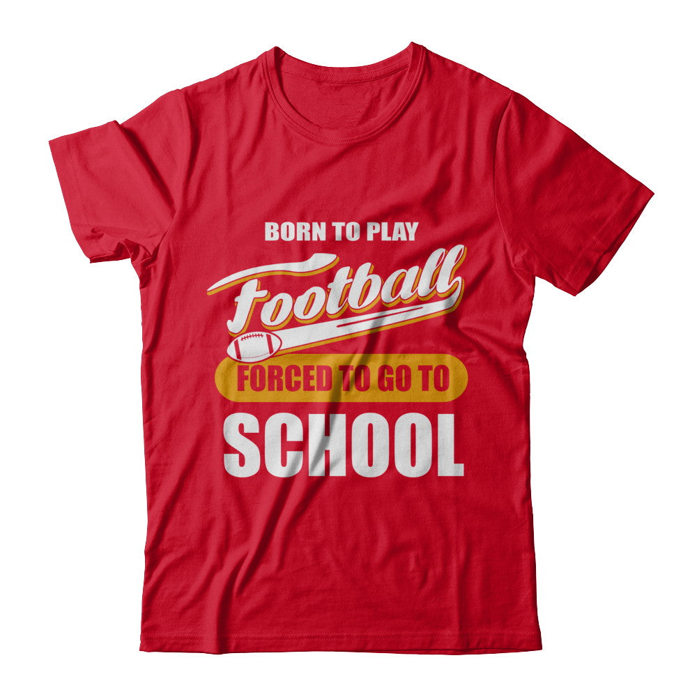 Born To Play Football Forced To Go To School T-Shirt & Hoodie | Teecentury.com